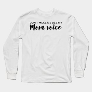 Don't Make Me Use My Mom Voice Long Sleeve T-Shirt